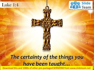 The certainty of the things you
have been taught…
Luke 1:4
 
