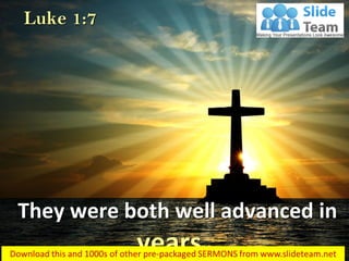 They were both well advanced in
years…
Luke 1:7
 