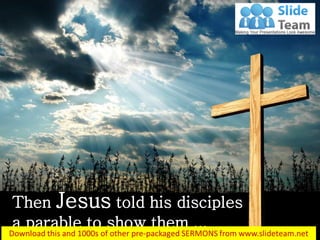 Then Jesus told his disciples
a parable to show them ...
Luke 18:1
 
