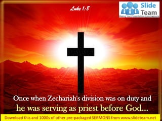 Once when Zechariah's division was on duty and
he was serving as priest before God…
Luke 1:8
 