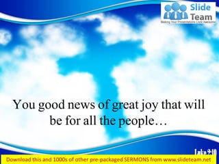Luke2:10
You good news of great joy that will
be for all the people…
 