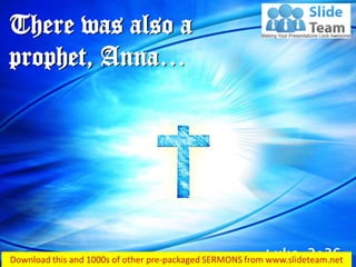 Luke 2:36
There was also a
prophet, Anna…
 