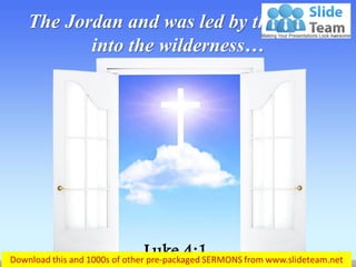 The Jordan and was led by the Spirit into the wilderness… 
Luke 4:1 
 