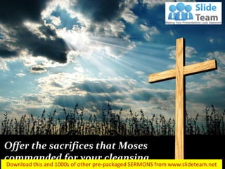 Offer the sacrifices that Moses
commanded for your cleansing…
Luke 5:14
 