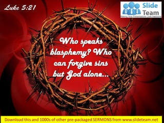 Who speaks
blasphemy? Who
can forgive sins
but God alone…
 