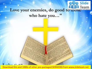 Love your enemies, do good to those
who hate you…"
Luke 6:27
 