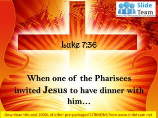 When one of the Pharisees
invited Jesus to have dinner with
him…
Luke 7:36
 