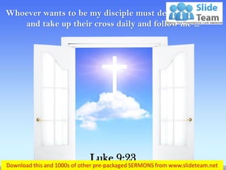 Whoever wants to be my disciple must deny themselves
and take up their cross daily and follow me …
Luke 9:23
 