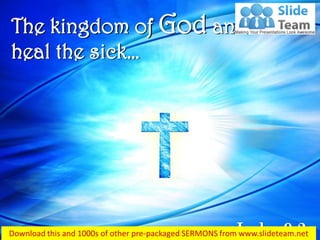 Luke 9:2
The kingdom of God and to
heal the sick…
 