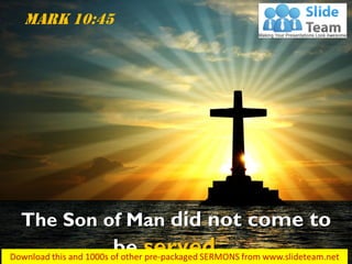 The Son of Man did not come to
be served…
Mark 10:45
 