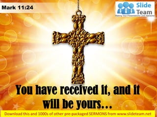 You have received it, and it will be yours… 
Mark 11:24  