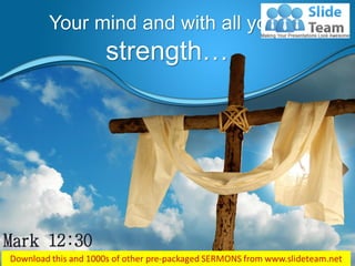 Your mind and with all your
strength…
Mark 12:30
 