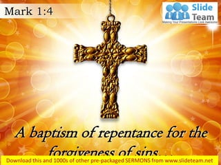 A baptism of repentance for the
forgiveness of sins…
Mark 1:4
 