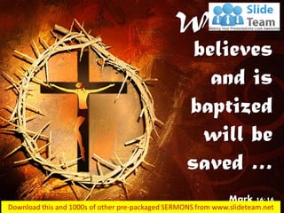 Whoever
believes
and is
baptized
will be
saved …
Mark 16:16
 