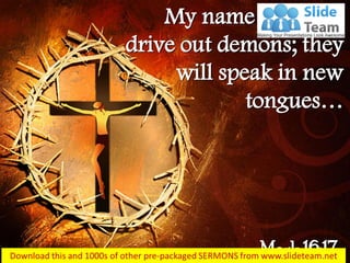 My name they will
drive out demons; they
will speak in new
tongues…
Mark 16:17
 