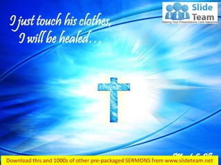 Mark 5:28
I just touch his clothes,
I will be healed…
 