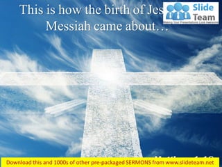 Matthew 1:18
This is how the birth of Jesus the
Messiah came about…
 