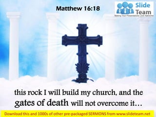 this rock I will build my church, and the
gates of death will not overcome it…
Matthew 16:18
 