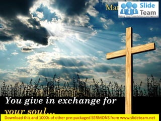 You give in exchange for
your soul…
Matthew 16:26
 