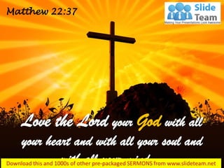 Love the Lord your God with all
your heart and with all your soul and
with all your mind…
Matthew 22:37
 