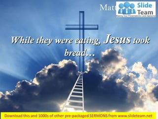 Matthew 26:26
While they were eating, Jesus took
bread…
 