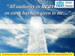 Matthew 28:18
"All authority in heaven and
on earth has been given to me…"
 