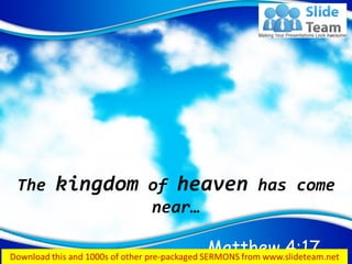 Matthew 4:17
The kingdom of heaven has come
near…
 