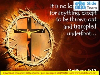 It is no longer good
for anything, except
to be thrown out
and trampled
underfoot…
Matthew 5:13
 