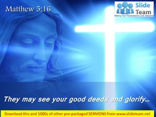 Matthew 5:16
They may see your good deeds and glorify…
 