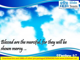 Matthew 5:7
Blessed are the merciful, for they will be
shown mercy. ..
 