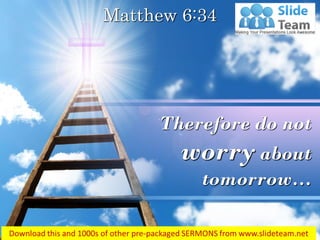Matthew 6:34
Therefore do not
worry about
tomorrow…
 
