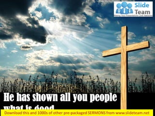 He has shown all you people
what is good…
Micah 6:8
 