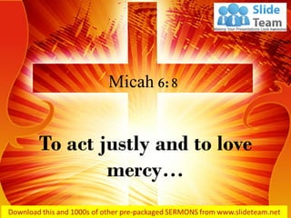 To act justly and to love
mercy…
Micah 6:8
 