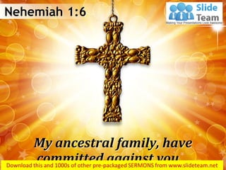 My ancestral family, have
committed against you…
Nehemiah 1:6
 