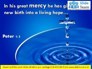 In his great mercy he has given us
new birth into a living hope…
Peter 1:3
 