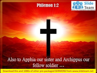 Also to Apphia our sister and Archippus our
fellow soldier …
Philemon 1:2
 