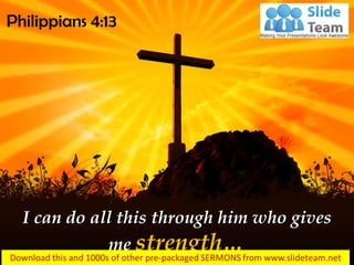 I can do all this through him who gives
me strength…
Philippians 4:13
 