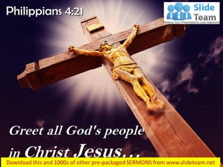 Greet all God's people
in Christ Jesus…
Philippians 4:21
 