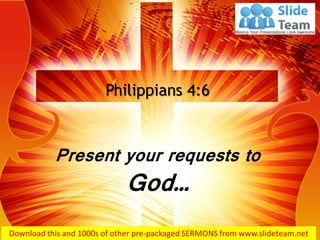 Present your requests to
God…
Philippians 4:6
 