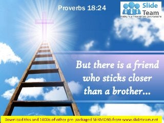 Proverbs 18:24
But there is a friend
who sticks closer
than a brother…
 