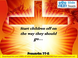 Start children off on
the way they should
go…
Proverbs 22:6
 