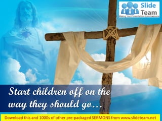 Proverbs 22:6
Start children off on the
way they should go…
 