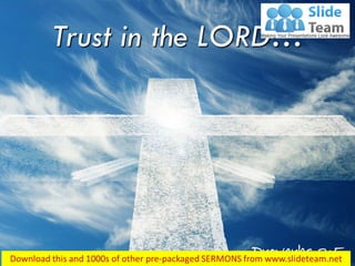 Proverbs 3:5
Trust in the LORD…
 