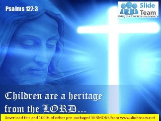 Psalms 127:3
Children are a heritage
from the LORD...
 