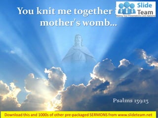 You knit me together in my
mother's womb…
Psalms 139:13
 