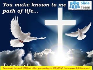 Psalms 16:11
You make known to me the
path of life…
 