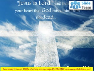Romans 10:9
"Jesus is Lord," and believe in
your heart that God raised him from
the dead…
 