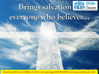 Romans 1:16
Brings salvation to
everyone who believes…
 