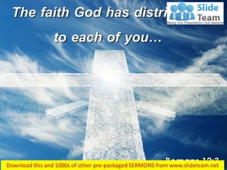 Romans 12:3
The faith God has distributed
to each of you…
 