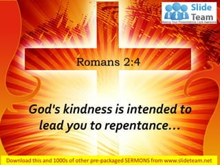 God's kindness is intended to
lead you to repentance…
Romans 2:4
 